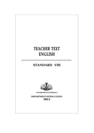 TEACHER TEXT
ENGLISH
STANDARD VIII
GOVERNMENT OF KERALA
DEPARTMENTOFEDUCATION
2015
 