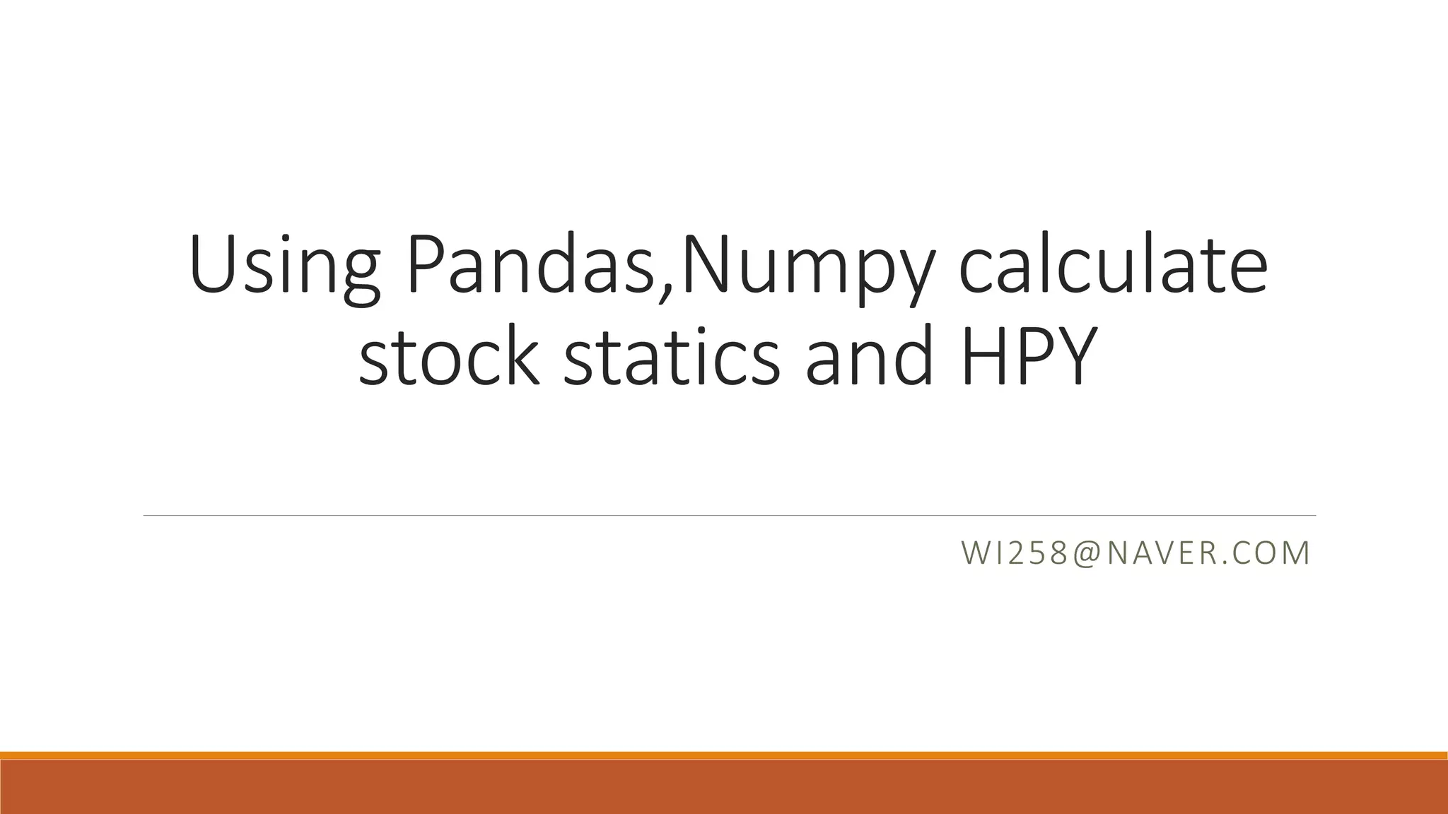 Using Pandas,Numpy calculate
stock statics and HPY
WI258@NAVER.COM