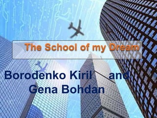 Borodenko Kiril and
Gena Bohdan
 