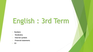 English : 3rd Term
• Numbers
• Vocabulary
• Internet symbols
• Financial statements
• CV
 