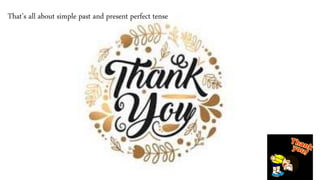 That’s all about simple past and present perfect tense
 