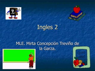 Ingles 2 MLE. Mirta Concepción Treviño de la Garza. 