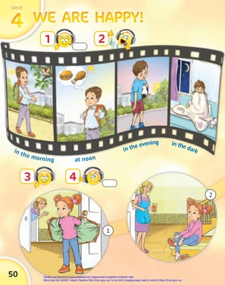 1
50
WE ARE HAPPY!
WE ARE HAPPY!
WE ARE HAPPY!
WE ARE HAPPY!
WE ARE HAPPY!
WE ARE HAPPY!
4
4
4
Unit
Unit
Unit
1 2
3 4
in the morning at noon
in the evening in the dark
2
Право для безоплатного розміщення підручника в мережі Інтернет має
Міністерство освіти і науки України http://mon.gov.ua/ та Інститут модернізації змісту освіти https://imzo.gov.ua
 