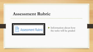 Assessment Rubric
 Information about how
the tasks will be graded.
 