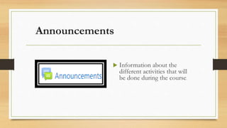 Announcements
 Information about the
different activities that will
be done during the course.
 