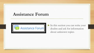 Assistance Forum
 In this section you can write your
doubts and ask for information
about unknown topics.
 
