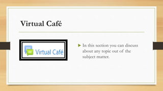 Virtual Café
 In this section you can discuss
about any topic out of the
subject matter.
 