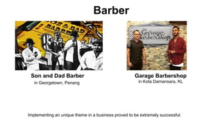 Barber
Son and Dad Barber Garage Barbershop
in Georgetown, Penang in Kota Damansara, KL
Implementing an unique theme in a business proved to be extremely successful.
 