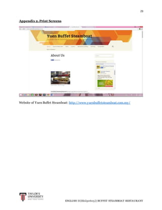 23
ENGLISH II [ELG30605] | BUFFET STEAMBOAT RESTAURANT
Appendix 2. Print Screens
Website of Yuen Buffet Steamboat: http://www.yuenbuffetsteamboat.com.my/
 