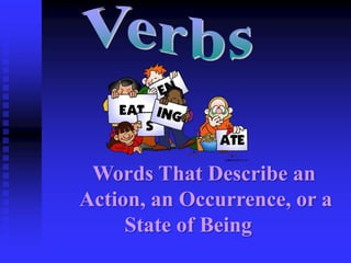 Words That Describe an
Action, an Occurrence, or a
State of Being

 