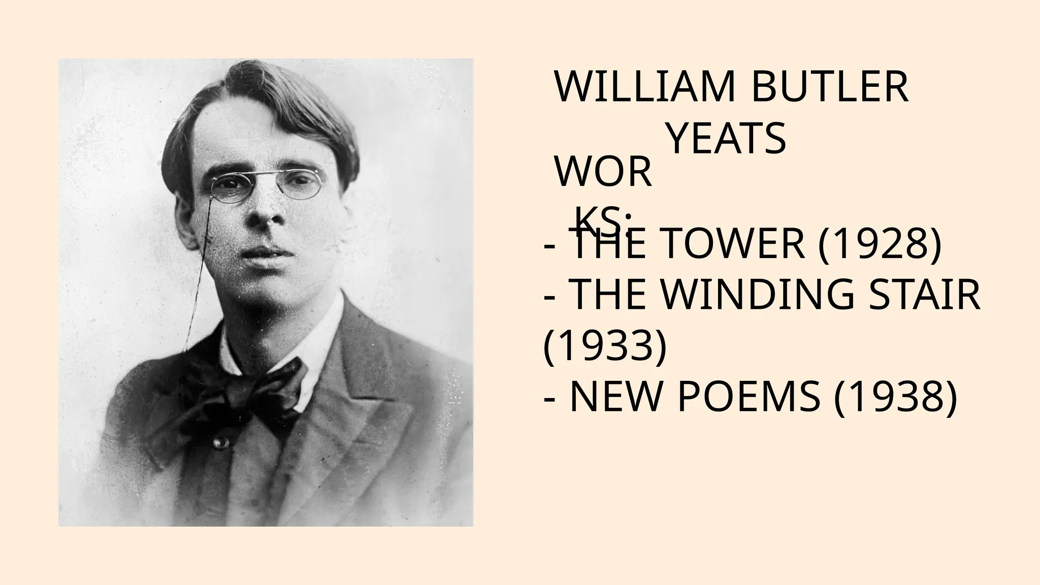 WILLIAM BUTLER
YEATS
WOR
KS:
- THE TOWER (1928)
- THE WINDING STAIR
(1933)
- NEW POEMS (1938)
 