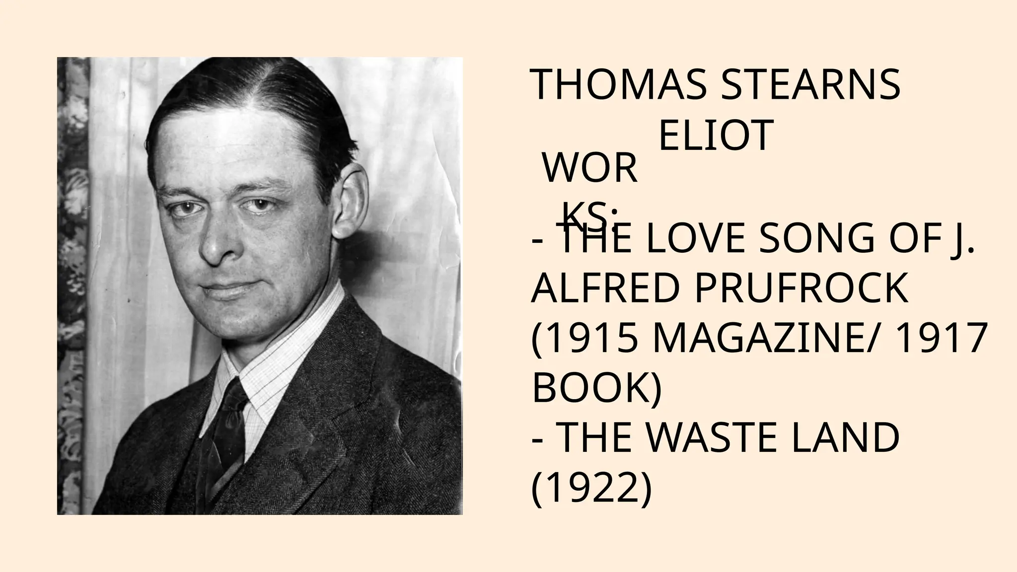 THOMAS STEARNS
ELIOT
WOR
KS:
- THE LOVE SONG OF J.
ALFRED PRUFROCK
(1915 MAGAZINE/ 1917
BOOK)
- THE WASTE LAND
(1922)
 