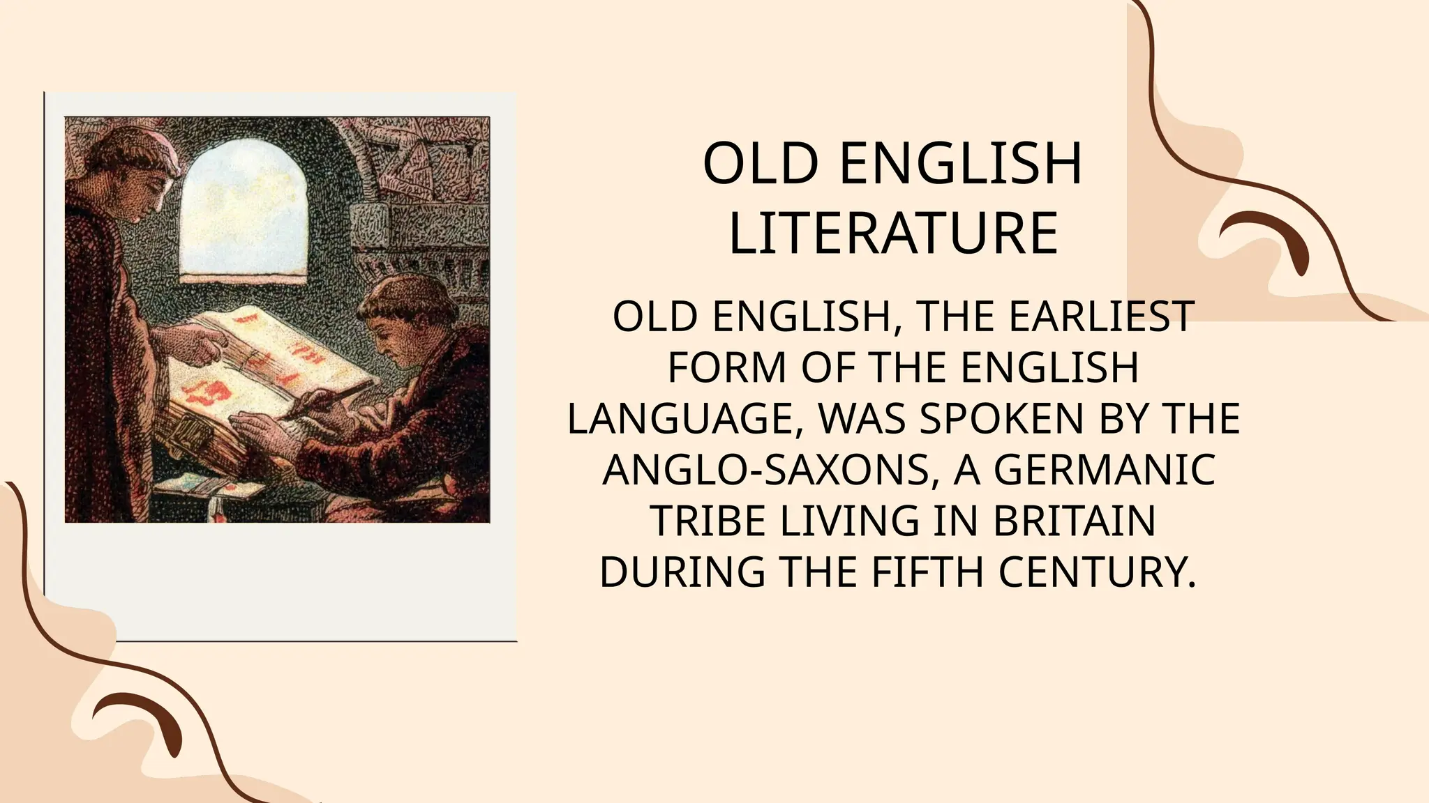 OLD ENGLISH
LITERATURE
OLD ENGLISH, THE EARLIEST
FORM OF THE ENGLISH
LANGUAGE, WAS SPOKEN BY THE
ANGLO-SAXONS, A GERMANIC
TRIBE LIVING IN BRITAIN
DURING THE FIFTH CENTURY.
 