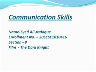 Communication Skills
Name-Syed Ali Asdaque
Enrollment No. – 20SCSE1010416
Section - 8
Film - The Dark Knight
 