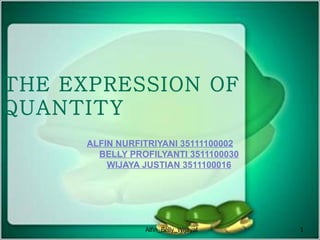 THE EXPRESSION OF
QUANTITY
      ALFIN NURFITRIYANI 35111100002
        BELLY PROFILYANTI 3511100030
          WIJAYA JUSTIAN 3511100016




                 Alfin_Belly_Wijaya    1
 