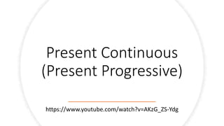 Present Continuous
(Present Progressive)
https://www.youtube.com/watch?v=AKzG_ZS-Ydg
 