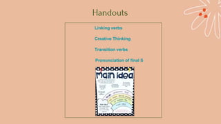 Handouts
Linking verbs
Creative Thinking
Transition verbs
Pronunciation of final S
 