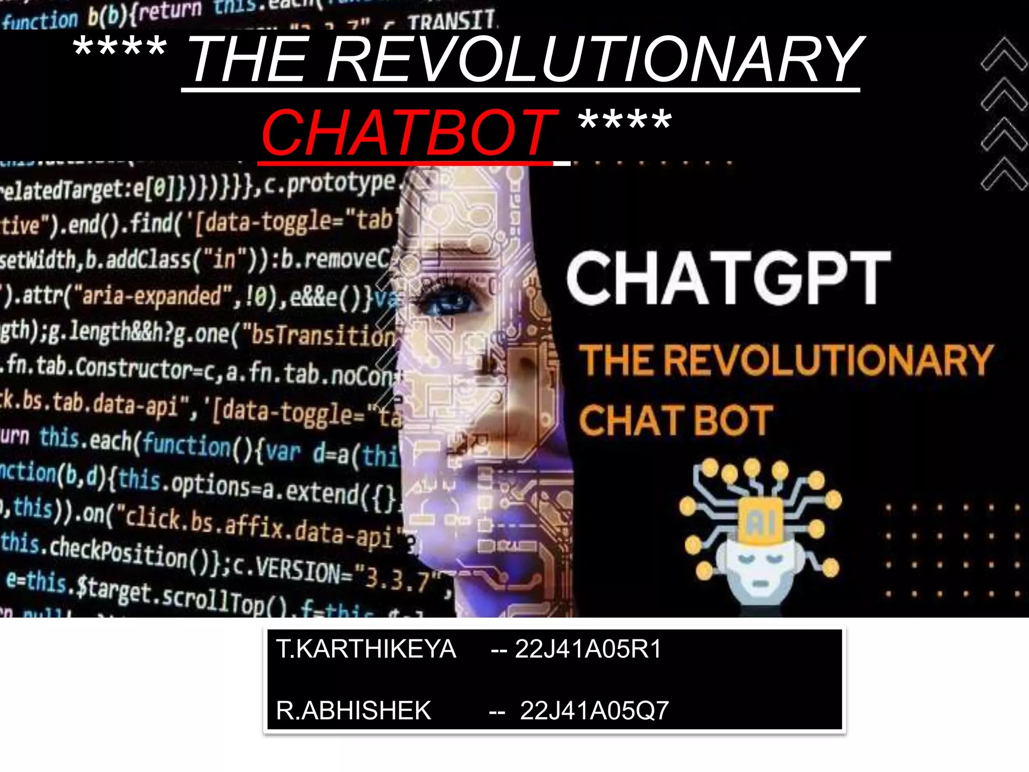 **** THE REVOLUTIONARY
CHATBOT ****
T.KARTHIKEYA -- 22J41A05R1
R.ABHISHEK -- 22J41A05Q7
 