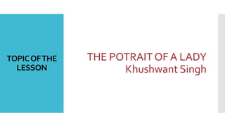 TOPICOFTHE
LESSON
THE POTRAIT OF A LADY
Khushwant Singh
 