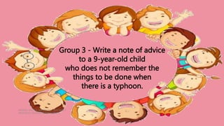 HEIZEL JADE A. MENDOZA, TEACHER 1
MARAHAN ELEMENTARY SCHOOL
Group 3 - Write a note of advice
to a 9-year-old child
who does not remember the
things to be done when
there is a typhoon.
 