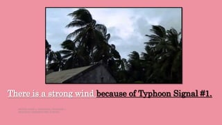 There is a strong wind because of Typhoon Signal #1.
HEIZEL JADE A. MENDOZA, TEACHER 1
MARAHAN ELEMENTARY SCHOOL
 