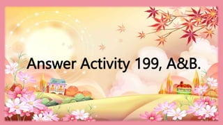 HEIZEL JADE A. MENDOZA, TEACHER 1
MARAHAN ELEMENTARY SCHOOL
Answer Activity 199, A&B.
 