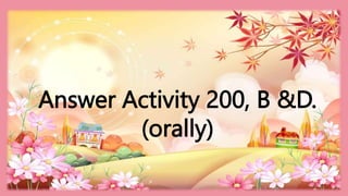 HEIZEL JADE A. MENDOZA, TEACHER 1
MARAHAN ELEMENTARY SCHOOL
Answer Activity 200, B &D.
(orally)
 