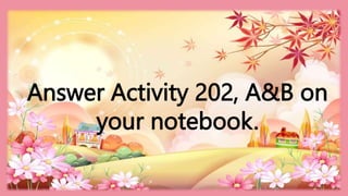 HEIZEL JADE A. MENDOZA, TEACHER 1
MARAHAN ELEMENTARY SCHOOL
Answer Activity 202, A&B on
your notebook.
 