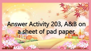HEIZEL JADE A. MENDOZA, TEACHER 1
MARAHAN ELEMENTARY SCHOOL
Answer Activity 203, A&B on
a sheet of pad paper.
 
