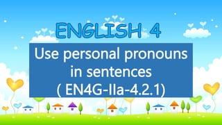Use personal pronouns
in sentences
( EN4G-IIa-4.2.1)
 