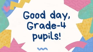 Good day,
Grade-4
pupils!
 