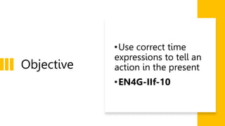 Objective
•Use correct time
expressions to tell an
action in the present
•EN4G-IIf-10
 