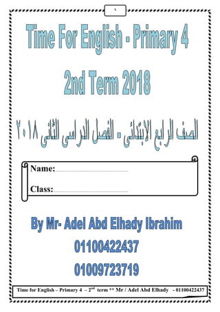Time for English – Primary 4 – 2nd
term ** Mr / Adel Abd Elhady - 01100422437
ٔ
Name:.......................................................................
Class:.........................................................................
 