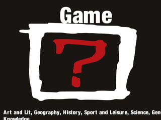 Game
Art and Lit, Geography, History, Sport and Leisure, Science, Gene
 