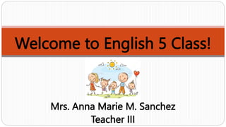 Welcome to English 5 Class!
Mrs. Anna Marie M. Sanchez
Teacher III
 