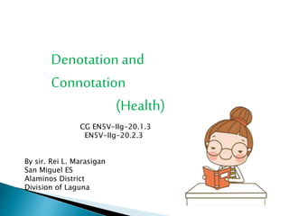 Denotation and
Connotation
(Health)
CG EN5V-IIg-20.1.3
EN5V-IIg-20.2.3
By sir. Rei L. Marasigan
San Miguel ES
Alaminos District
Division of Laguna
 