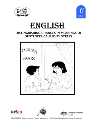 ENGLISHENGLISHENGLISHENGLISH
6666Module 1
A DepEd-BEAM Distance Learning Program supported by the Australian Agency for International Development
DISTINGUISHING CHANGES IN MEANINGS OF
SENTENCES CAUSED BY STRESS
 
