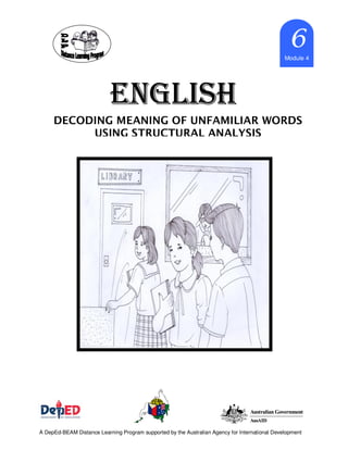 ENGLISHENGLISHENGLISHENGLISH
Marcy_cb21 6666Module 4
A DepEd-BEAM Distance Learning Program supported by the Australian Agency for International Development
DECODING MEANING OF UNFAMILIAR WORDS
USING STRUCTURAL ANALYSIS
 
