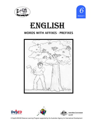 ENGLISHENGLISHENGLISHENGLISH
Marcy_cb21 6666Module 5
A DepEd-BEAM Distance Learning Program supported by the Australian Agency for International Development
WORDS WITH AFFIXES - PREFIXES
 