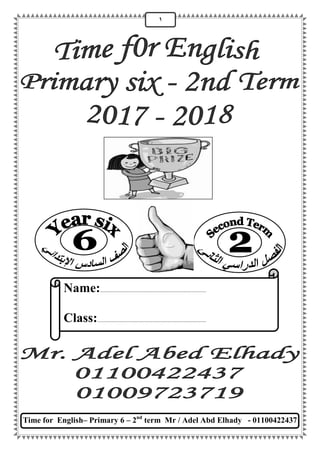 Time for English– Primary 6 – 2nd
term Mr / Adel Abd Elhady - 01100422437
1
Name:.......................................................................
Class:.........................................................................
 
