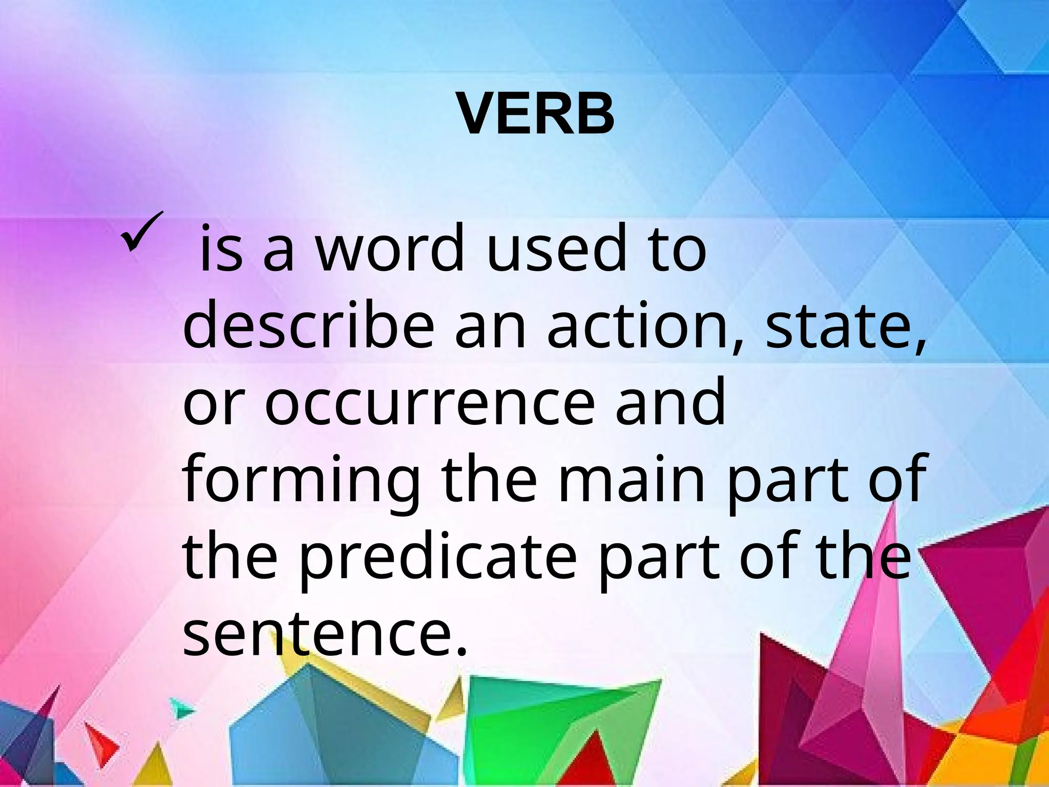 VERB
 is a word used to
describe an action, state,
or occurrence and
forming the main part of
the predicate part of the
sentence.
 