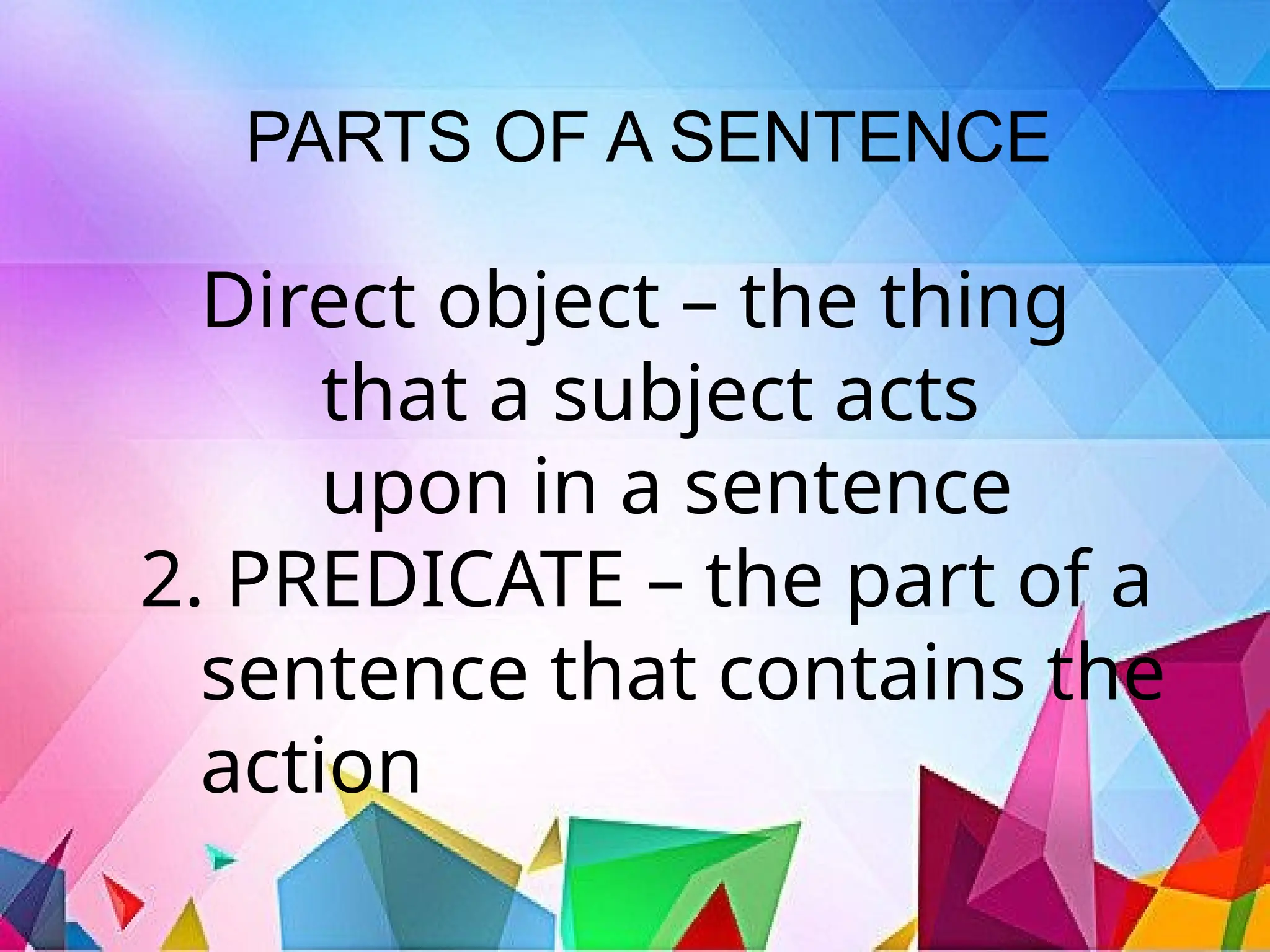 PARTS OF A SENTENCE
Direct object – the thing
that a subject acts
upon in a sentence
2. PREDICATE – the part of a
sentence that contains the
action
 