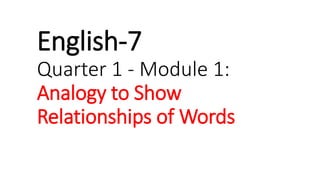 English-7
Quarter 1 - Module 1:
Analogy to Show
Relationships of Words
 