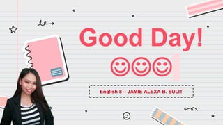 Good Day!

English 8 – JAMIE ALEXA B. SULIT
 