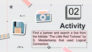 Find a partner and search a line from
the folktale “The Little Red Tortoise” by
S. Metelerkamp that used Logical
Connectors
Activity
02
 