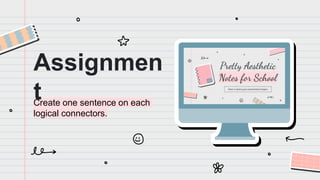 Create one sentence on each
logical connectors.
Assignmen
t
 