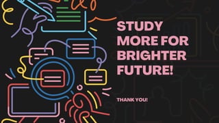 STUDY
MORE FOR
BRIGHTER
FUTURE!
THANK YOU!
 