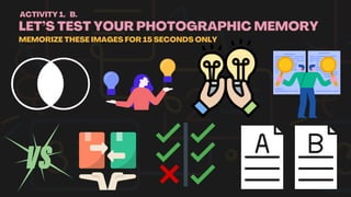 LET’S TEST YOUR PHOTOGRAPHIC MEMORY
MEMORIZE THESE IMAGES FOR 15 SECONDS ONLY
ACTIVITY 1. B.
 