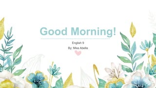 Good Morning!
English 9
By: Miss Abella
 