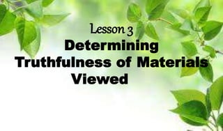 Lesson 3
Determining
Truthfulness of Materials
Viewed
 